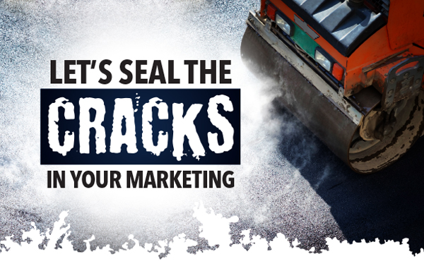 Let's seal the cracks in your marketing.