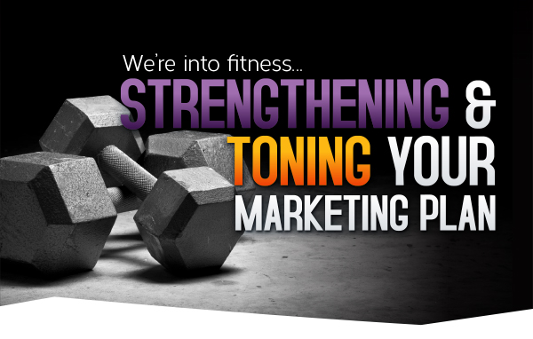 We're into fitness...Strengthening & Toning your marketing plan!